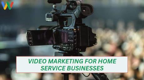 What Do Home Service Businesses Need in Digital Marketing? Video marketing for home service businesses