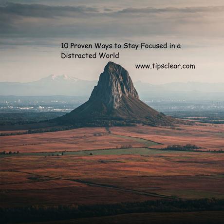 10 Proven Ways to Stay Focused in a Distracted World 10 Proven Ways to Stay Focused in a Distracted World