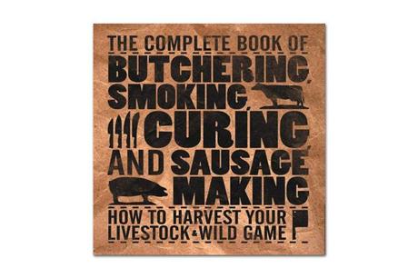 Complete Book of Butchering, Smoking, Curing, and Sausage Making: How to Harvest Your Livestock & Wild Game 