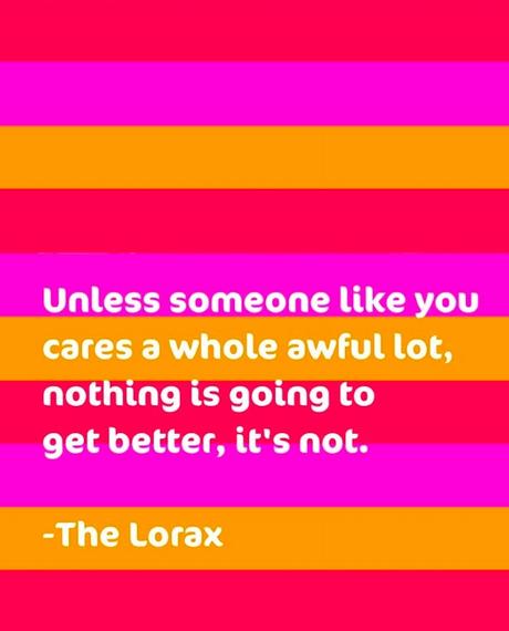 Unless someone like you cares a whole awful lot nothing is going to get better, it's not., Food for thought, Lorax, Lorax quote