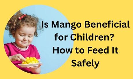 Sweet and Nutritious: Is Mango Beneficial for Children? How to Feed It Safely