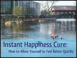 Instant Happiness Cure: How to Allow Yourself to Feel Better Quickly