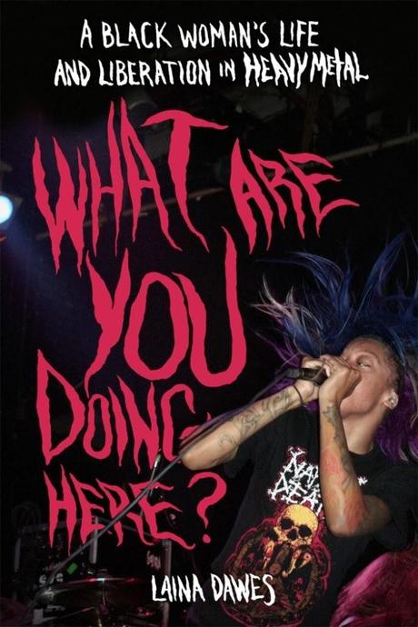 “What Are You Doing Here”?  A Black Woman's Life And Liberation in Heavy Metal,by Laina Dawes, Bazillion Points Books