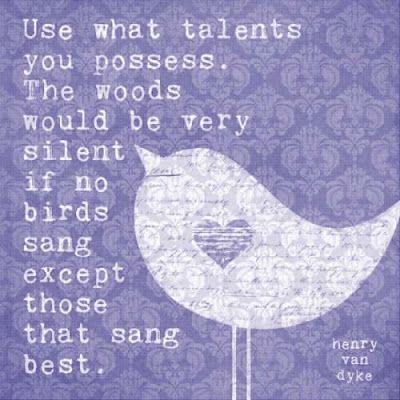 Use the talents you possess. Great inspiring quote. Image from sarahndipities.blogspot.com.au.