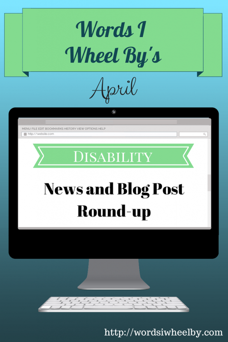 Words I Wheel By's April Disability News and Blog Post Round Up