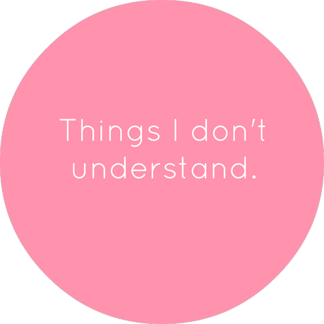 Things I don't understand.