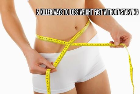 5 Killer Ways to Lose Weight Fast Without Starving