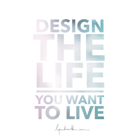 Design The Life You Want To Live http://www.lynneknowlton.com/wordswag/ ‎@lynneknowlton #WordSwagApp