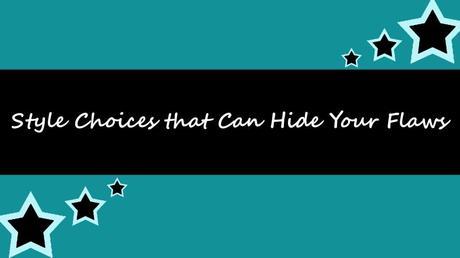 Style Choices that Can Hide Your Flaws