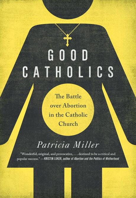 Patricia Miller, Good Catholics: The Battle Over Abortion in the Catholic Church — Excerpts