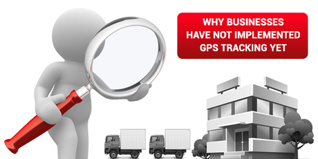 Why Businesses Have Not Implemented GPS Tracking