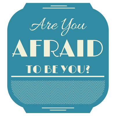 Are You Afraid to be You?