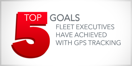 top 5 goals fleet executives achieved with gps tracking