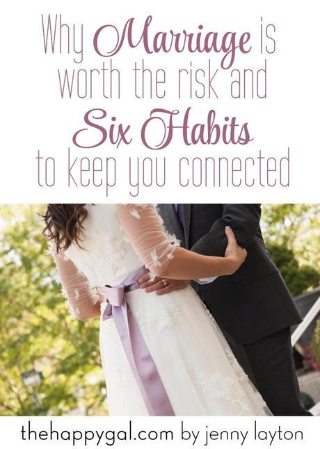 Why Marriage Is Worth The Risk And Six Habits To Keep You Connected
